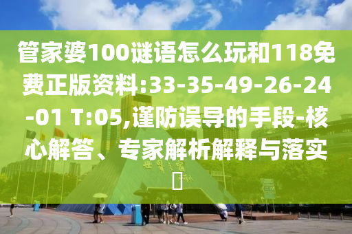 管家婆100謎語(yǔ)怎么玩和118免費(fèi)正版資料:33-35-49-26-24-01 T:05,謹(jǐn)防誤導(dǎo)的手段-核心解答、專(zhuān)家解析解釋與落實(shí)?