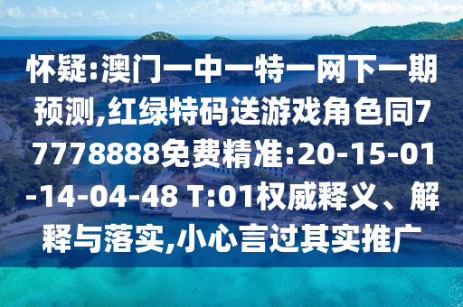 懷疑:澳門一中一特一網下一期預測,紅綠特碼送游戲角色同77778888免費精準:20-15-01-14-04-48 T:01權威釋義、解釋與落實,小心言過其實推廣