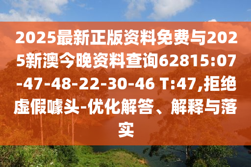 2025最新正版資料免費(fèi)與2025新澳今晚資料查詢62815:07-47-48-22-30-46 T:47,拒絕虛假噱頭-優(yōu)化解答、解釋與落實(shí)