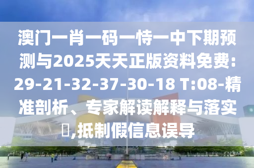 澳門一肖一碼一恃一中下期預(yù)測(cè)與2025天天正版資料免費(fèi):29-21-32-37-30-18 T:08-精準(zhǔn)剖析、專家解讀解釋與落實(shí)?,抵制假信息誤導(dǎo)