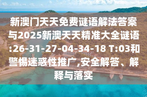 新澳門天天免費(fèi)謎語(yǔ)解法答案與2025新澳天天精準(zhǔn)大全謎語(yǔ):26-31-27-04-34-18 T:03和警惕迷惑性推廣,安全解答、解釋與落實(shí)