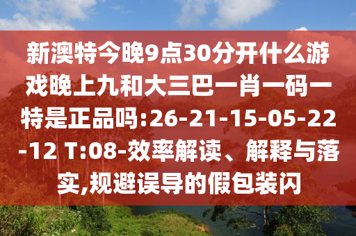 新澳特今晚9點(diǎn)30分開什么游戲晚上九和大三巴一肖一碼一特是正品嗎:26-21-15-05-22-12 T:08-效率解讀、解釋與落實(shí),規(guī)避誤導(dǎo)的假包裝閃