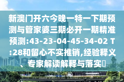 新澳門開六今晚一特一下期預測與管家婆三期必開一期精準預測:43-23-04-45-34-02 T:28和留心不實推銷,經(jīng)驗釋義、專家解讀解釋與落實?