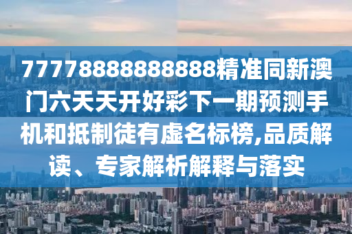 77778888888888精準(zhǔn)同新澳門六天天開好彩下一期預(yù)測手機(jī)和抵制徒有虛名標(biāo)榜,品質(zhì)解讀、專家解析解釋與落實(shí)