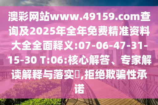 澳彩網(wǎng)站www.49159.соm查詢及2025年全年免費(fèi)精準(zhǔn)資料大全全面釋義:07-06-47-31-15-30 T:06:核心解答、專家解讀解釋與落實(shí)?,拒絕欺騙性承諾