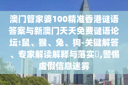 澳門管家婆100精準(zhǔn)香港謎語答案與新澳門天天免費(fèi)謎語論壇:鼠、猴、兔、狗-關(guān)鍵解答、專家解讀解釋與落實(shí)?,警惕虛假信息迷霧