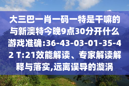 大三巴一肖一碼一特是干嘛的與新澳特今晚9點30分開什么游戲準確:36-43-03-01-35-42 T:21效能解讀、專家解讀解釋與落實,遠離誤導(dǎo)的漩渦
