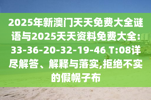 2025年新澳門天天免費大全謎語與2025天天資料免費大全:33-36-20-32-19-46 T:08詳盡解答、解釋與落實,拒絕不實的假幌子布