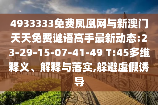 4933333免費(fèi)鳳凰網(wǎng)與新澳門(mén)天天免費(fèi)謎語(yǔ)高手最新動(dòng)態(tài):23-29-15-07-41-49 T:45多維釋義、解釋與落實(shí),躲避虛假誘導(dǎo)