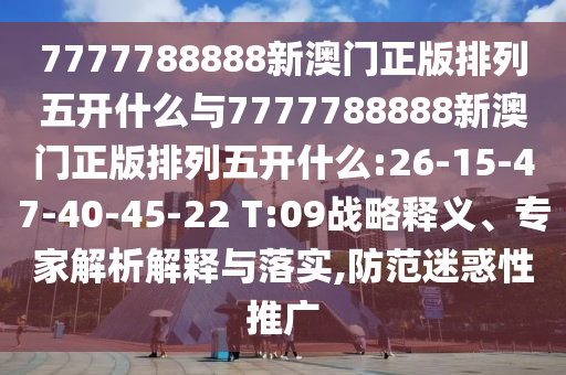 7777788888新澳門正版排列五開什么與7777788888新澳門正版排列五開什么:26-15-47-40-45-22 T:09戰(zhàn)略釋義、專家解析解釋與落實,防范迷惑性推廣