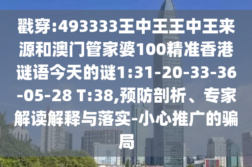 戳穿:493333王中王王中王來源和澳門管家婆100精準香港謎語今天的謎1:31-20-33-36-05-28 T:38,預防剖析、專家解讀解釋與落實-小心推廣的騙局