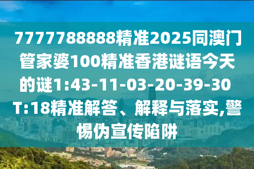 7777788888精準2025同澳門管家婆100精準香港謎語今天的謎1:43-11-03-20-39-30 T:18精準解答、解釋與落實,警惕偽宣傳陷阱