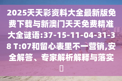 2025天天彩資料大全最新版免費(fèi)下載與新澳門天天免費(fèi)精準(zhǔn)大全謎語(yǔ):37-15-11-04-31-38 T:07和留心表里不一營(yíng)銷,安全解答、專家解析解釋與落實(shí)?