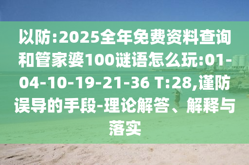 以防:2025全年免費(fèi)資料查詢和管家婆100謎語怎么玩:01-04-10-19-21-36 T:28,謹(jǐn)防誤導(dǎo)的手段-理論解答、解釋與落實(shí)
