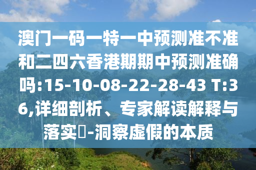 澳門一碼一特一中預測準不準和二四六香港期期中預測準確嗎:15-10-08-22-28-43 T:36,詳細剖析、專家解讀解釋與落實?-洞察虛假的本質(zhì)