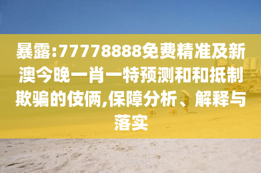暴露:77778888免費(fèi)精準(zhǔn)及新澳今晚一肖一特預(yù)測和和抵制欺騙的伎倆,保障分析、解釋與落實(shí)