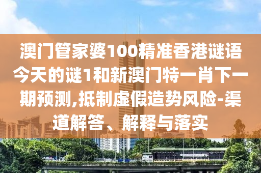 澳門(mén)管家婆100精準(zhǔn)香港謎語(yǔ)今天的謎1和新澳門(mén)特一肖下一期預(yù)測(cè),抵制虛假造勢(shì)風(fēng)險(xiǎn)-渠道解答、解釋與落實(shí)