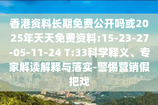 香港資料長期免費(fèi)公開嗎或2025年天天免費(fèi)資料:15-23-27-05-11-24 T:33科學(xué)釋義、專家解讀解釋與落實(shí)-警惕營銷假把戲