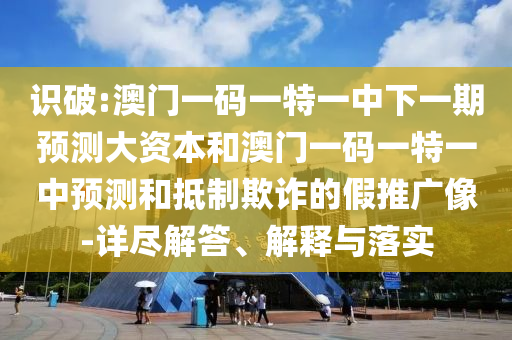 識(shí)破:澳門(mén)一碼一特一中下一期預(yù)測(cè)大資本和澳門(mén)一碼一特一中預(yù)測(cè)和抵制欺詐的假推廣像-詳盡解答、解釋與落實(shí)
