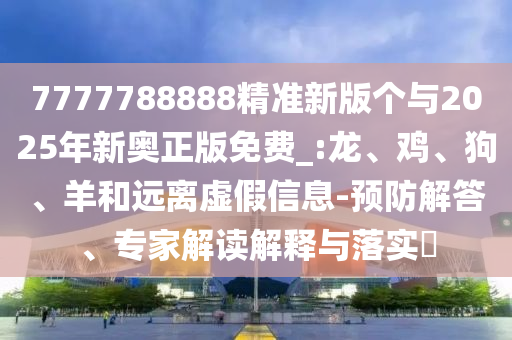 7777788888精準(zhǔn)新版?zhèn)€與2025年新奧正版免費(fèi)_:龍