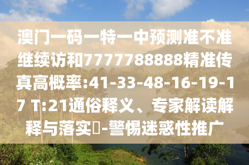 澳門一碼一特一中預(yù)測準不準繼續(xù)訪和7777788888精準傳真高概率:41-33-48-16-19-17 T:21通俗釋義、專家解讀解釋與落實?-警惕迷惑性推廣