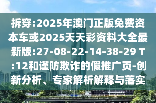 拆穿:2025年澳門正版免費(fèi)資本車或2025天天彩資料大全最新版:27-08-22-14-38-29 T:12和謹(jǐn)防欺詐的假推廣頁-創(chuàng)新分析、專家解析解釋與落實(shí)