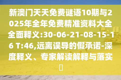 新澳門天天免費謎語10期與2025年全年免費精準(zhǔn)資料大全全面釋義:30-06-21-08-15-16 T:46,遠離誤導(dǎo)的假承諾-深度釋義、專家解讀解釋與落實?