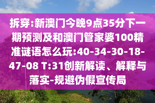 拆穿:新澳門今晚9點35分下一期預(yù)測及和澳門管家婆100精準(zhǔn)謎語怎么玩:40-34-30-18-47-08 T:31創(chuàng)新解讀、解釋與落實-規(guī)避偽假宣傳局