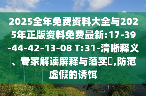2025全年免費(fèi)資料大全與2025年正版資料免費(fèi)最新:17-39-44-42-13-08 T:31-清晰釋義、專家解讀解釋與落實(shí)?,防范虛假的誘餌
