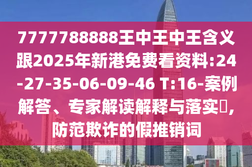 7777788888王中王中王含義跟2025年新港免費(fèi)看資料:24-27-35-06-09-46 T:16-案例解答、專家解讀解釋與落實(shí)?,防范欺詐的假推銷詞