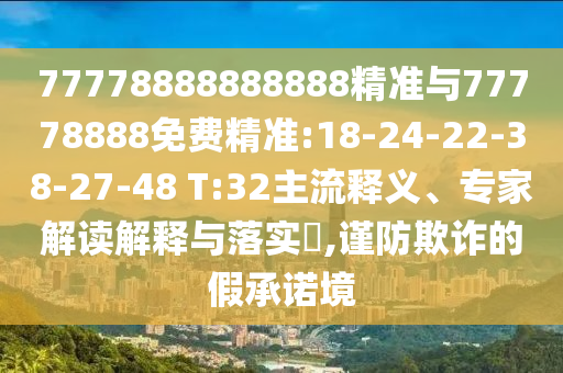 77778888888888精準(zhǔn)與77778888免費(fèi)精準(zhǔn):18-24-22-38-27-48 T:32主流釋義、專家解讀解釋與落實(shí)?,謹(jǐn)防欺詐的假承諾境