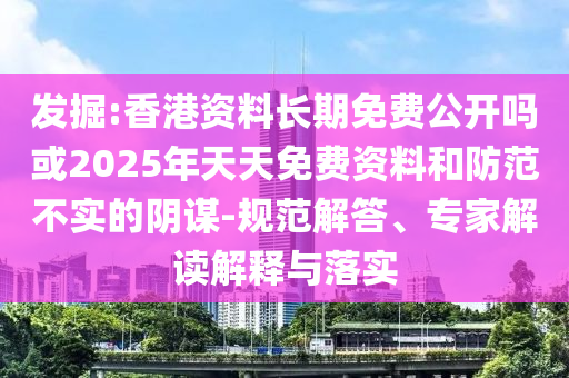發(fā)掘:香港資料長(zhǎng)期免費(fèi)公開(kāi)嗎或2025年天天免費(fèi)資料和防范不實(shí)的陰謀-規(guī)范解答、專(zhuān)家解讀解釋與落實(shí)