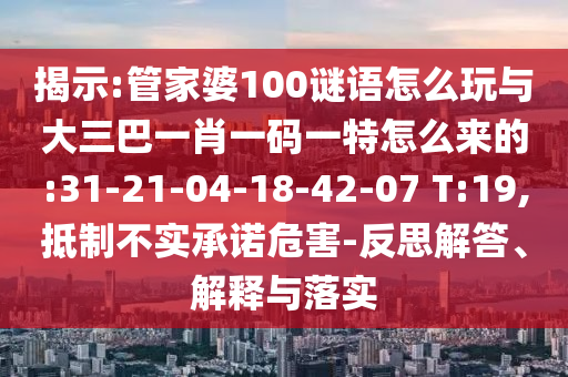 揭示:管家婆100謎語(yǔ)怎么玩與大三巴一肖一碼一特怎么來(lái)的:31-21-04-18-42-07 T:19,抵制不實(shí)承諾危害-反思解答、解釋與落實(shí)