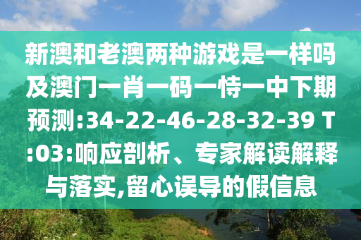 新澳和老澳兩種游戲是一樣嗎及澳門一肖一碼一恃一中下期預(yù)測(cè):34-22-46-28-32-39 T:03:響應(yīng)剖析、專家解讀解釋與落實(shí),留心誤導(dǎo)的假信息