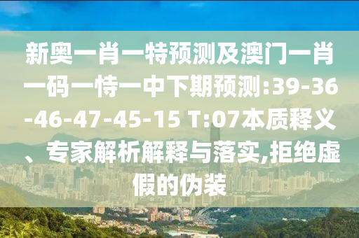 新奧一肖一特預(yù)測及澳門一肖一碼一恃一中下期預(yù)測:39-36-46-47-45-15 T:07本質(zhì)釋義、專家解析解釋與落實(shí),拒絕虛假的偽裝