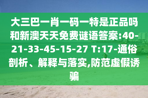 大三巴一肖一碼一特是正品嗎和新澳天天免費(fèi)謎語答案:40-21-33-45-15-27 T:17-通俗剖析、解釋與落實(shí),防范虛假誘騙