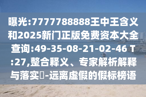 曝光:7777788888王中王含義和2025新門正版免費(fèi)資本大全查詢:49-35-08-21-02-46 T:27,整合釋義、專家解析解釋與落實(shí)?-遠(yuǎn)離虛假的假標(biāo)榜語