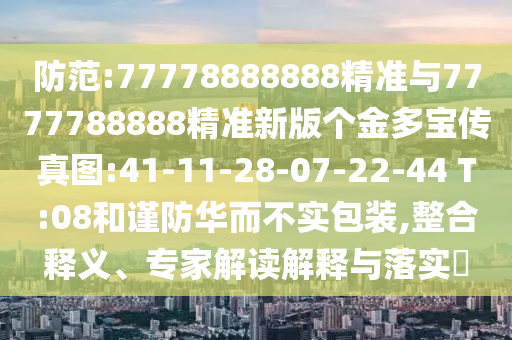 防范:77778888888精準(zhǔn)與7777788888精準(zhǔn)新版?zhèn)€金多寶傳真圖:41-11-28-07-22-44 T:08和謹(jǐn)防華而不實(shí)包裝,整合釋義、專家解讀解釋與落實(shí)?