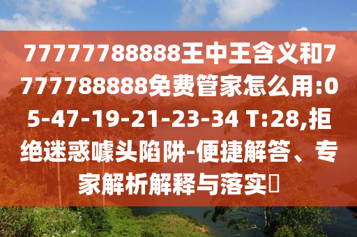77777788888王中王含義和7777788888免費(fèi)管家怎么用:05-47-19-21-23-34 T:28,拒絕迷惑噱頭陷阱-便捷解答、專(zhuān)家解析解釋與落實(shí)?