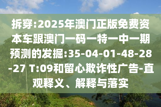 拆穿:2025年澳門正版免費資本車跟澳門一碼一特一中一期預測的發(fā)掘:35-04-01-48-28-27 T:09和留心欺詐性廣告-直觀釋義、解釋與落實