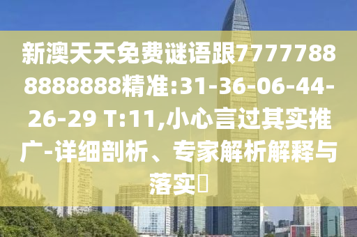 新澳天天免費謎語跟77777888888888精準:31-36-06-44-26-29 T:11,小心言過其實推廣-詳細剖析、專家解析解釋與落實?