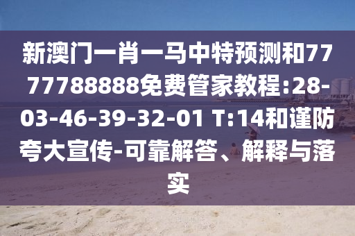 新澳門一肖一馬中特預(yù)測(cè)和7777788888免費(fèi)管家教程:28-03-46-39-32-01 T:14和謹(jǐn)防夸大宣傳-可靠解答、解釋與落實(shí)