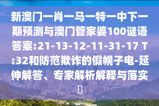 新澳門一肖一馬一特一中下一期預(yù)測與澳門管家婆100謎語答案:21-13-12-11-31-17 T:32和防范欺詐的假幌子電-延伸解答、專家解析解釋與落實(shí)?