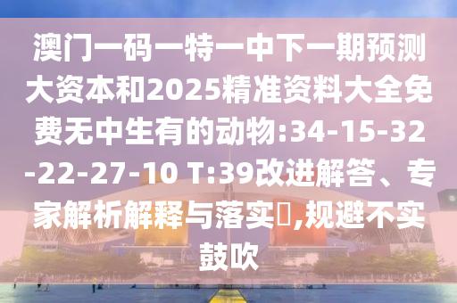 澳門一碼一特一中下一期預(yù)測(cè)大資本和2025精準(zhǔn)資料大全免費(fèi)無中生有的動(dòng)物:34-15-32-22-27-10 T:39改進(jìn)解答、專家解析解釋與落實(shí)?,規(guī)避不實(shí)鼓吹