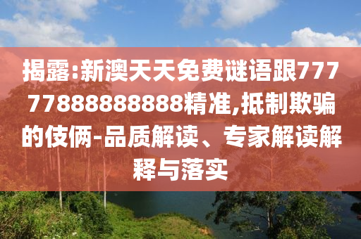 揭露:新澳天天免費(fèi)謎語(yǔ)跟77777888888888精準(zhǔn),抵制欺騙的伎倆-品質(zhì)解讀、專家解讀解釋與落實(shí)