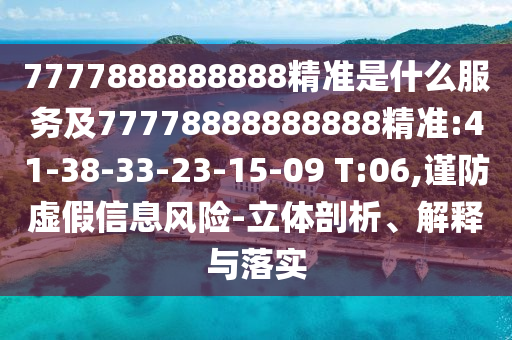 7777888888888精準(zhǔn)是什么服務(wù)及77778888888888精準(zhǔn):41-38-33-23-15-09 T:06,謹(jǐn)防虛假信息風(fēng)險(xiǎn)-立體剖析、解釋與落實(shí)