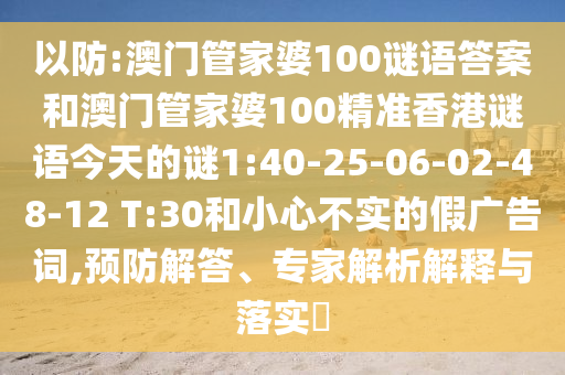 以防:澳門管家婆100謎語答案和澳門管家婆100精準香港謎語今天的謎1:40-25-06-02-48-12 T:30和小心不實的假廣告詞,預(yù)防解答、專家解析解釋與落實?