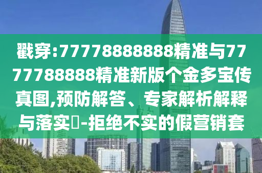 戳穿:77778888888精準(zhǔn)與7777788888精準(zhǔn)新版?zhèn)€金多寶傳真圖,預(yù)防解答、專家解析解釋與落實(shí)?-拒絕不實(shí)的假營銷套