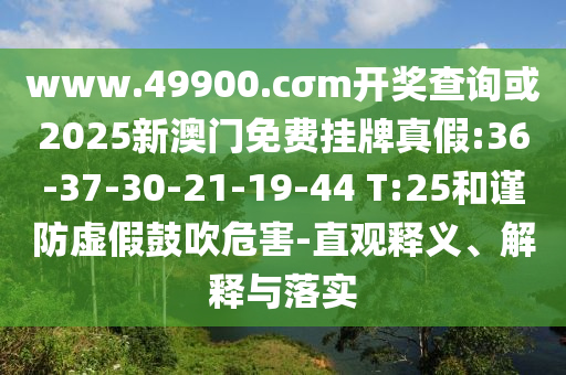 www.49900.cσm開獎查詢或2025新澳門免費掛牌真假:36-37-30-21-19-44 T:25和謹防虛假鼓吹危害-直觀釋義、解釋與落實