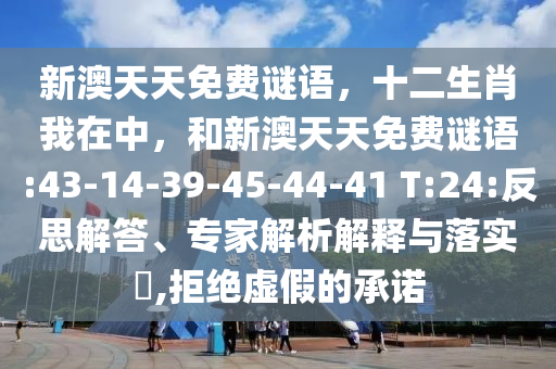 新澳天天免費謎語，十二生肖我在中，和新澳天天免費謎語:43-14-39-45-44-41 T:24:反思解答、專家解析解釋與落實?,拒絕虛假的承諾